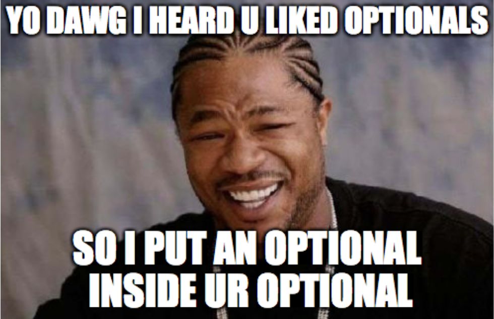 YO DAWG I HEARD U LIKED OPTIONALS SO I PUT AN OPTIONAL INSIDE UR OPTIONAL